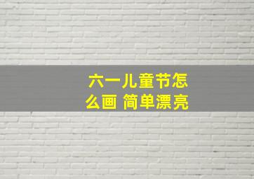 六一儿童节怎么画 简单漂亮